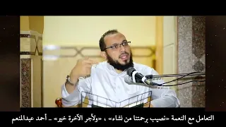 التعامل مع النعمة  نصيب برحمتنا من نشاء     ولأجر الآخرة خير     أحمد عبدالمنعم دندنها