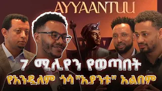 7 ሚሊየን የወጣበት የአንዷለም ጎሳ አያንቱ አልበም 