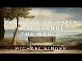 Michael Singer - Changing Yourself Will Change the World