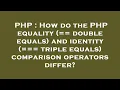 PHP How do the PHP equality double equals and identity triple equals comparison operato