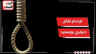 الإعدام للمتهم بإنهاء حياة "دليفري بورسعيد" والمؤبد لثلاثة آخرين