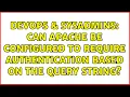 DevOps SysAdmins Can Apache be configured to require authentication based on the query string