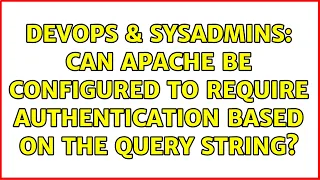 DevOps SysAdmins Can Apache be configured to require authentication based on the query string