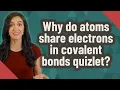 Why do atoms share electrons in covalent bonds quizlet