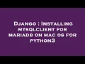 Django Installing mysqlclient for mariadb on mac os for python3