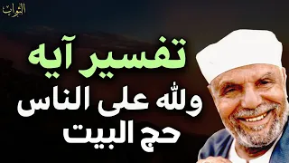 تفسير اية ولله على الناس حج البيت للشيخ محمد متولى الشعراوي 