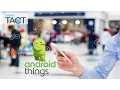 Android Things - A Lightweight Android OS to Support Smart Devices
