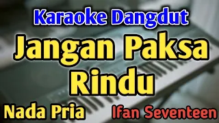 JANGN PAKSA RINDU - KARAOKE || NADA PRIA COWOK || Versi Dangdut Koplo || Ifan Seventeen