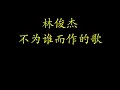 不为谁而作的歌-林俊杰   bu wei shui er zuo de ge - Lin Jun Jie