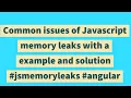 Common issues of Javascript memory leaks with a example and solution