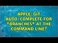 Apple git auto-complete for branches at the command line 13 Solutions