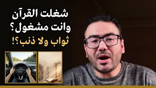 لو شغلت القرآن وانت مشغول.. ليك ثواب ولا عليك ذنب؟ 🤔