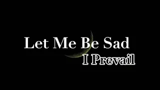 Let Me Be Sad I Prevail Lyrics  Let Me Be Sad I Prevail Lyrics