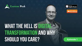 The Eastern Peak Podcast What the Hell Is Digital Transformation and Why Should I Care Episode 1