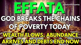 EFFATÁ 🔥 GOD BREAKS THE CHAINS OF POVERTY TODAY | Wealth Flows, Abundance Arrives and Debts End NOW
