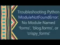 Troubleshooting Python ModuleNotFoundError No Module Named forms blog forms or crispy - forms