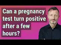 Can a pregnancy test turn positive after a few hours