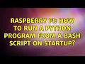 Raspberry Pi How to run a python program from a bash script on startup 2 Solutions