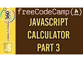 Build a JavaScript Calculator Part 3 Free Code Camp Advanced Front End Projects