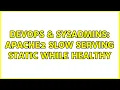 DevOps SysAdmins Apache2 slow serving static while healthy 2 Solutions