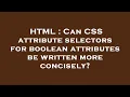 HTML Can CSS attribute selectors for boolean attributes be written more concisely