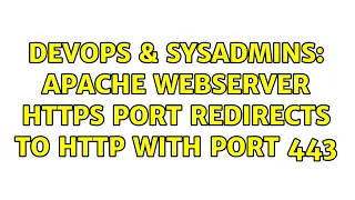 DevOps SysAdmins Apache webserver HTTPS port redirects to HTTP with port 443 2 Solutions