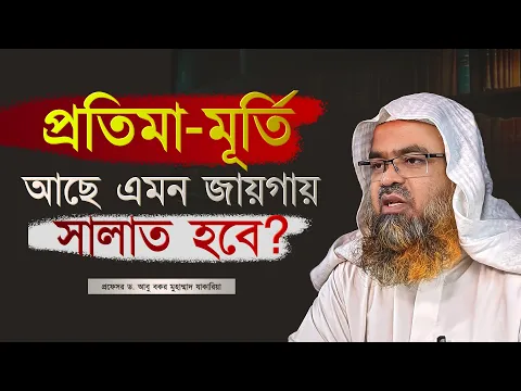 প্রতিমা-মূর্তি আছে এমন জায়গায় সালাত হবে? প্রফেসর ড. আবু বকর মুহাম্মাদ যাকারিয়া