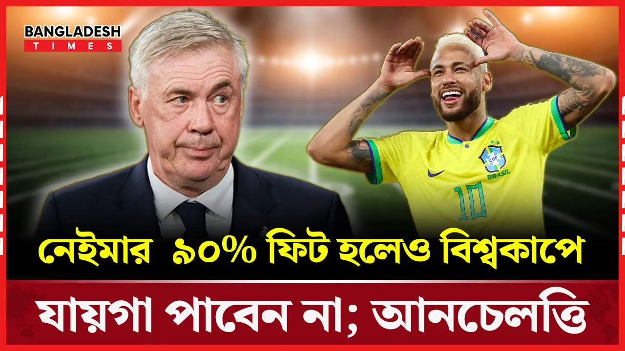 শতভাগ ফিট না থাকলে দলে যায়গা পাবেন না নেইমার, ভিনি: আনচেলত্তি