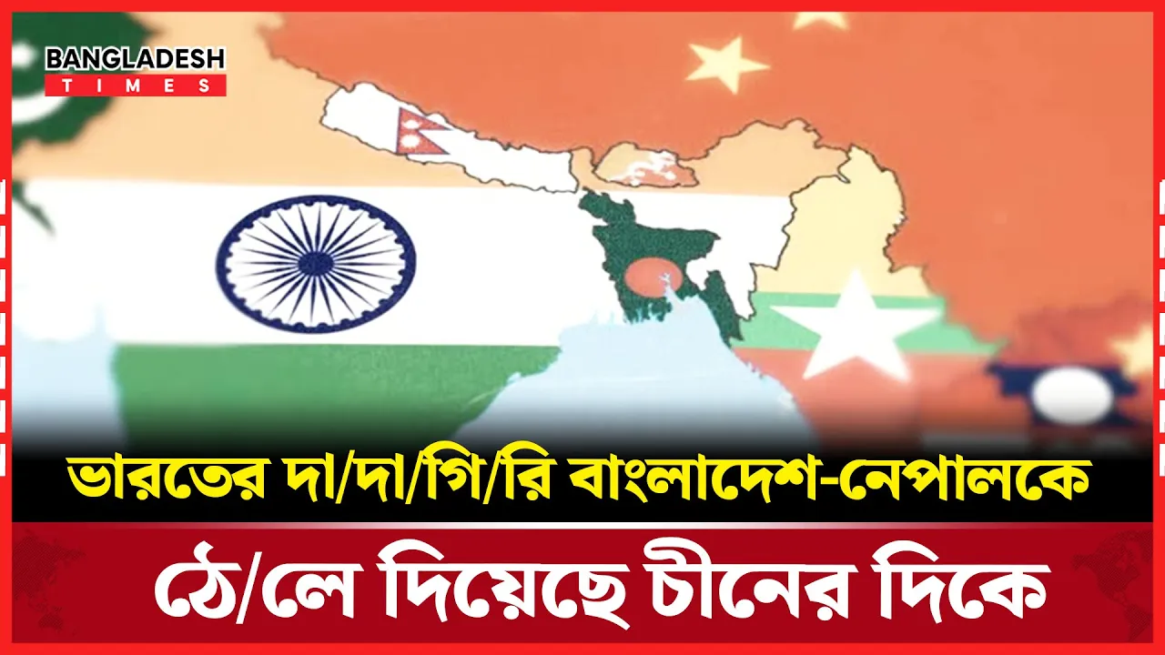 ভারতের হস্তক্ষেপই বাংলাদেশ-নেপালকে ঠেলে দিয়েছে চীনের দিকে