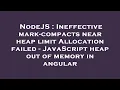 NodeJS Ineffective mark-compacts near heap limit Allocation failed - JavaScript heap out of memory