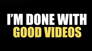 im done making good videos