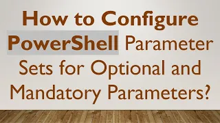 How to Configure PowerShell Parameter Sets for Optional and Mandatory Parameters