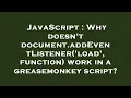 JavaScript Why doesn t document addEventListener load function work in a greasemonkey script