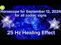 Zodiac Horoscope for September 12 2024 for all zodiac signs 25 Hz Healing Effect Daily Horoscope