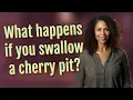 What happens if you swallow a cherry pit