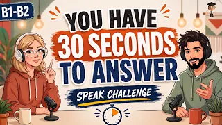 You Have 30 Seconds to Answer! | English Speaking Practice | B1-B2     Speaking Challenge