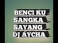 Download Lagu BENCI KU SANGKA SAYANG DJ AYCHA
