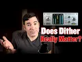 Does Dither Really Matter