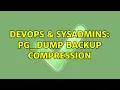 DevOps SysAdmins pg - dump backup compression