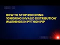How to Stop Receiving Ignoring Invalid Distribution Warnings in Python Pip