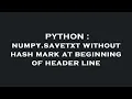 PYTHON numpy savetxt without hash mark at beginning of header line