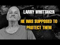 Larry Whittaker The Man Who Was Supposed to Protect Them The Guilt of the Family He COULDN T SAVE
