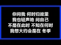 【原唱】 齐秦 - 《大约在冬季》 [歌词]　『没有你的日子里，我会更加珍惜自己；没有我的岁月里，你要保重你自己』