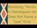 Resolving Vector in Namespace std Does Not Name a Type Error