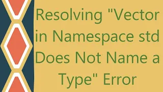 Resolving Vector in Namespace std Does Not Name a Type Error