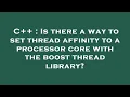 C Is there a way to set thread affinity to a processor core with the boost thread library