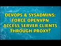 DevOps SysAdmins Force OpenVPN Access Server clients through proxy