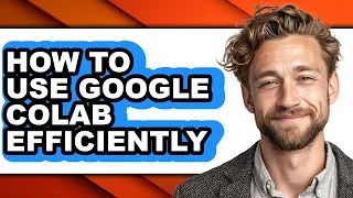 How to Use Google Colab Efficiently only Way