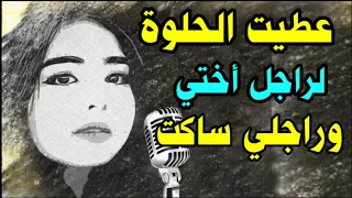 عطيت ل راجل أختي الحلوة وراجلي ساكت وتيشوف بعينيه 