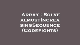 Array Solve almostIncreasingSequence Codefights